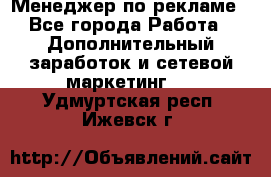 Менеджер по рекламе - Все города Работа » Дополнительный заработок и сетевой маркетинг   . Удмуртская респ.,Ижевск г.